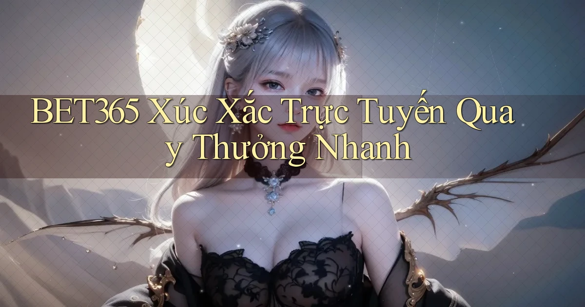 bet365  xúc xắc trực tuyến quay thưởng nhanh