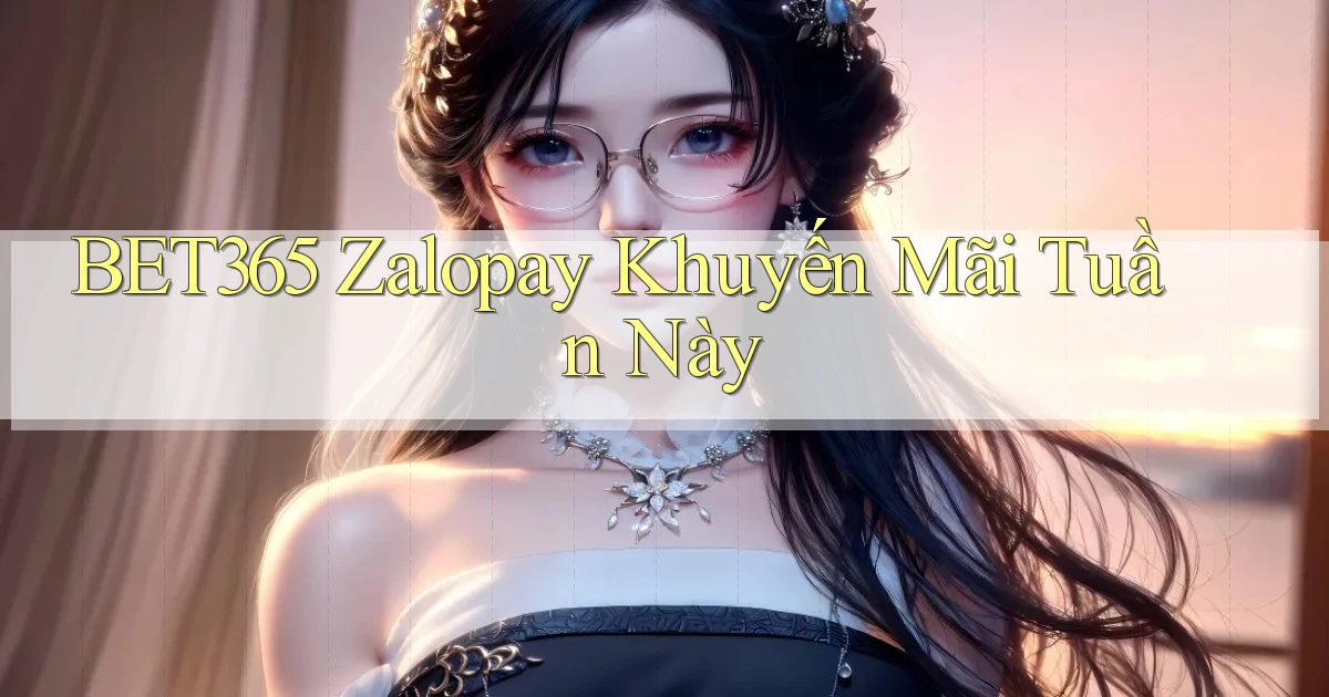 bet365 zalopay khuyến mãi tuần này
