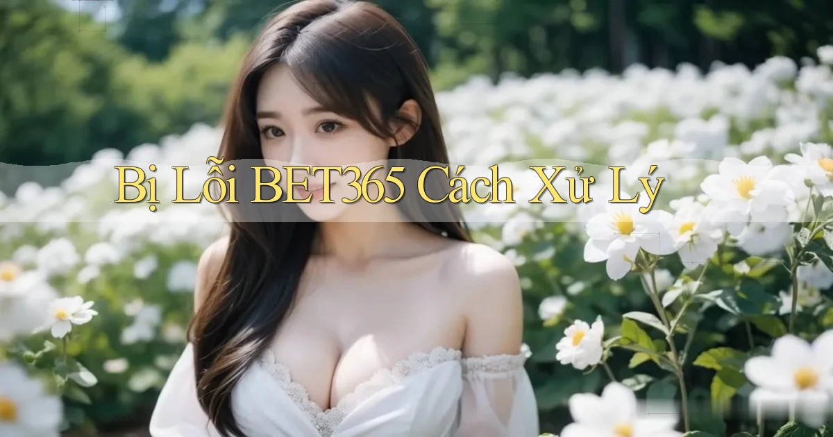 bị lỗi bet365 cách xử lý