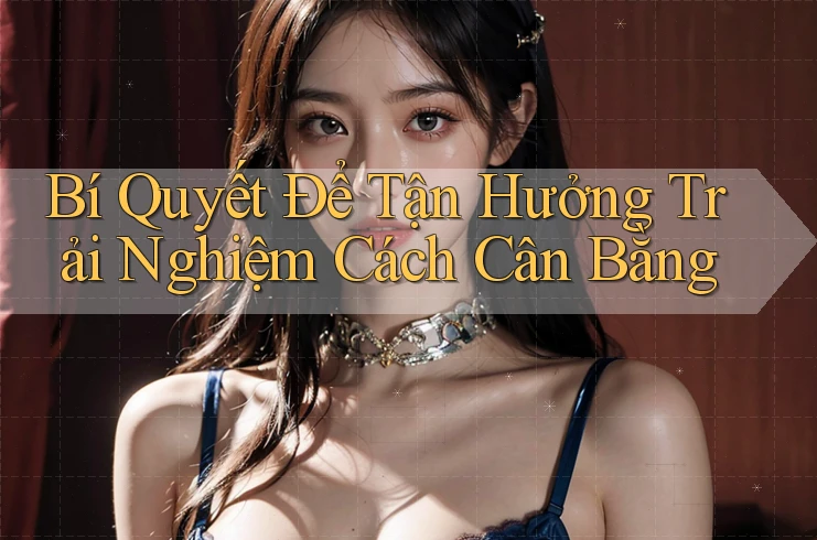 Bí Quyết Để Tận Hưởng Trải Nghiệm Cách Cân Bằng