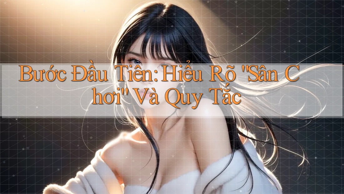 Bước Đầu Tiên: Hiểu Rõ “Sân Chơi” Và Quy Tắc