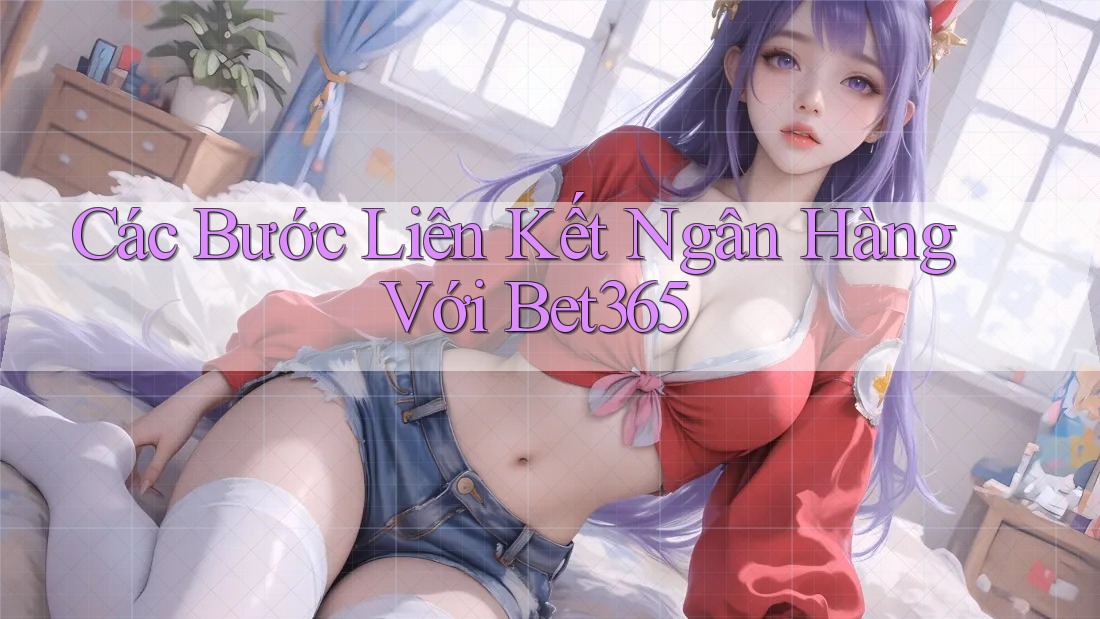 Các Bước Liên Kết Ngân Hàng Với Bet365