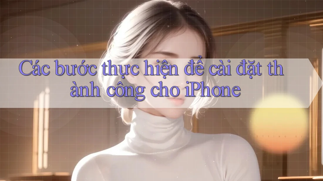 Các bước thực hiện để cài đặt thành công cho iPhone