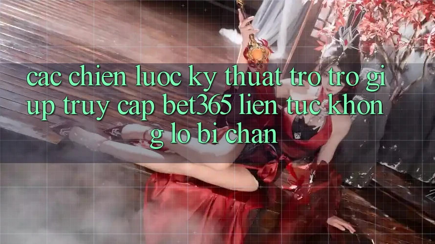 Các chiến lược kỹ thuật trợ trợ giúp truy cập bet365 liên tục, không lo bị chặn