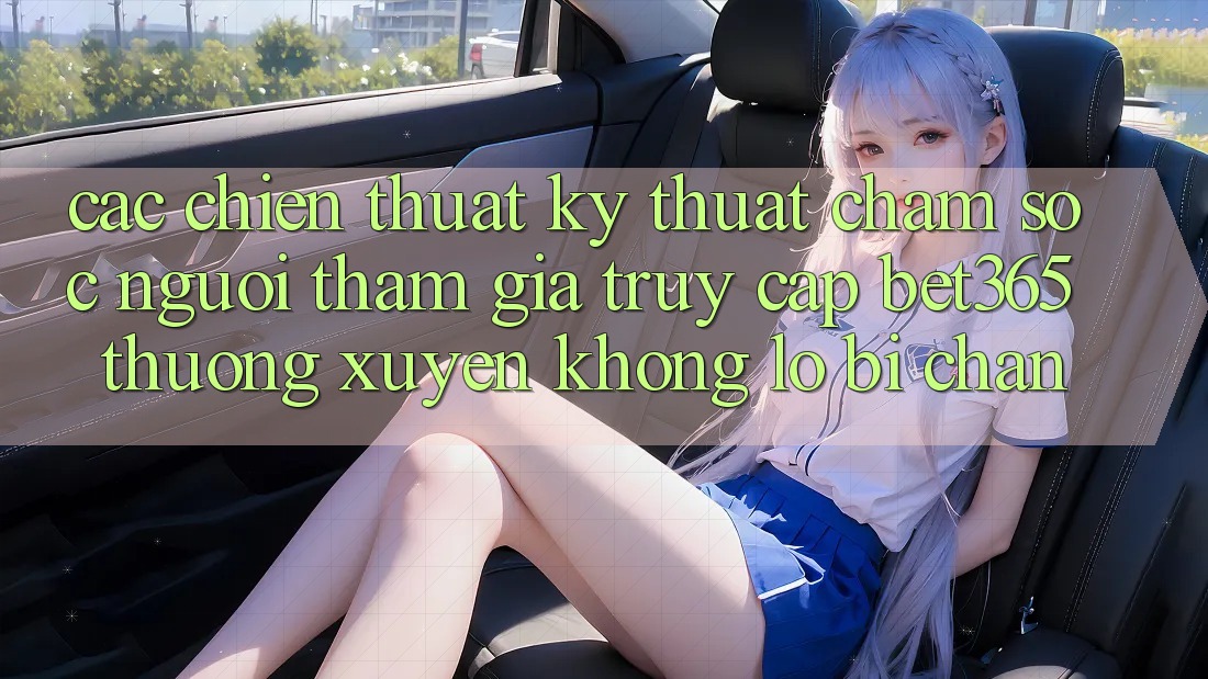 Các chiến thuật kỹ thuật chăm sóc người tham gia truy cập bet365 thường xuyên, không lo bị chặn