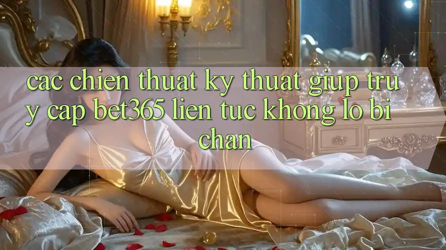 Các chiến thuật kỹ thuật giúp truy cập bet365 liên tục, không lo bị chặn