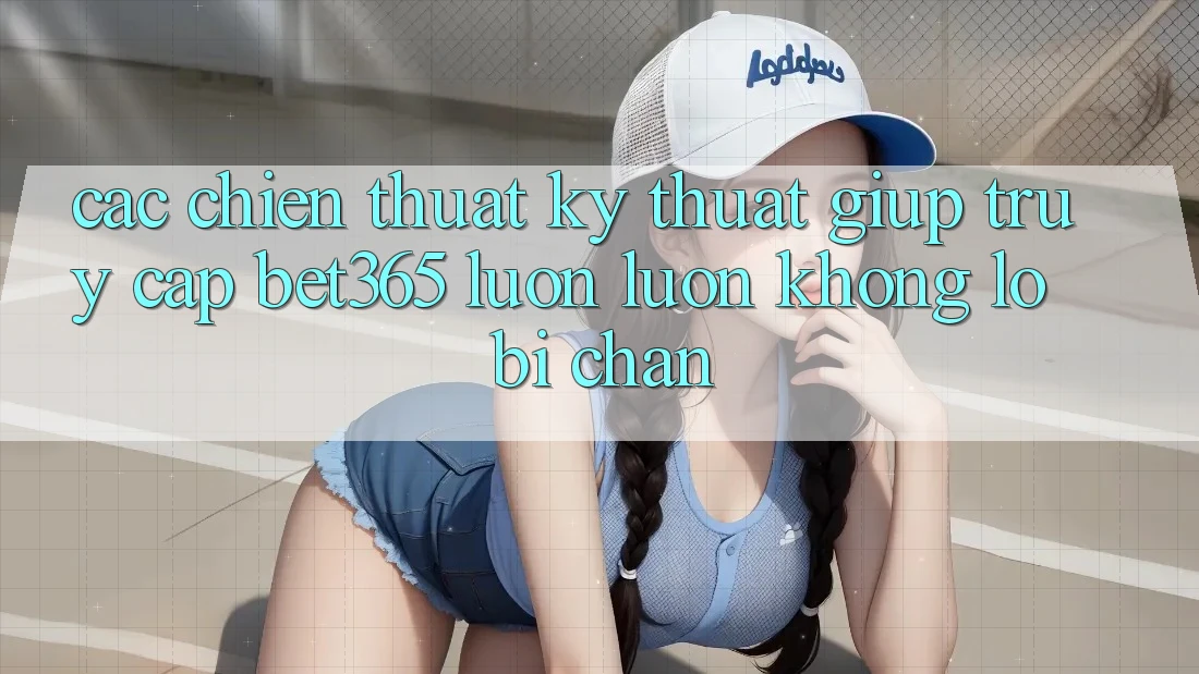 Các chiến thuật kỹ thuật giúp truy cập bet365 luôn luôn, không lo bị chặn