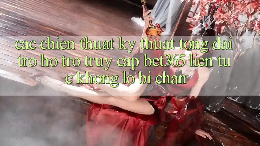 Các chiến thuật kỹ thuật tổng đài trợ hỗ trợ truy cập bet365 liên tục, không lo bị chặn
