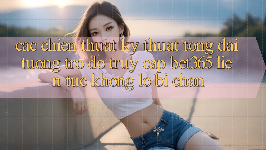 Các chiến thuật kỹ thuật tổng đài tương trợ đỡ truy cập bet365 liên tục, không lo bị chặn