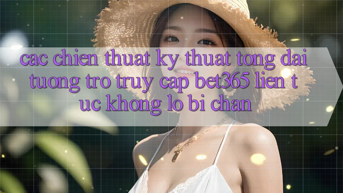 Các chiến thuật kỹ thuật tổng đài tương trợ truy cập bet365 liên tục, không lo bị chặn