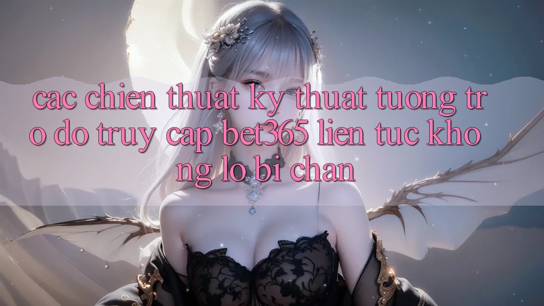 Các chiến thuật kỹ thuật tương trợ đỡ truy cập bet365 liên tục, không lo bị chặn