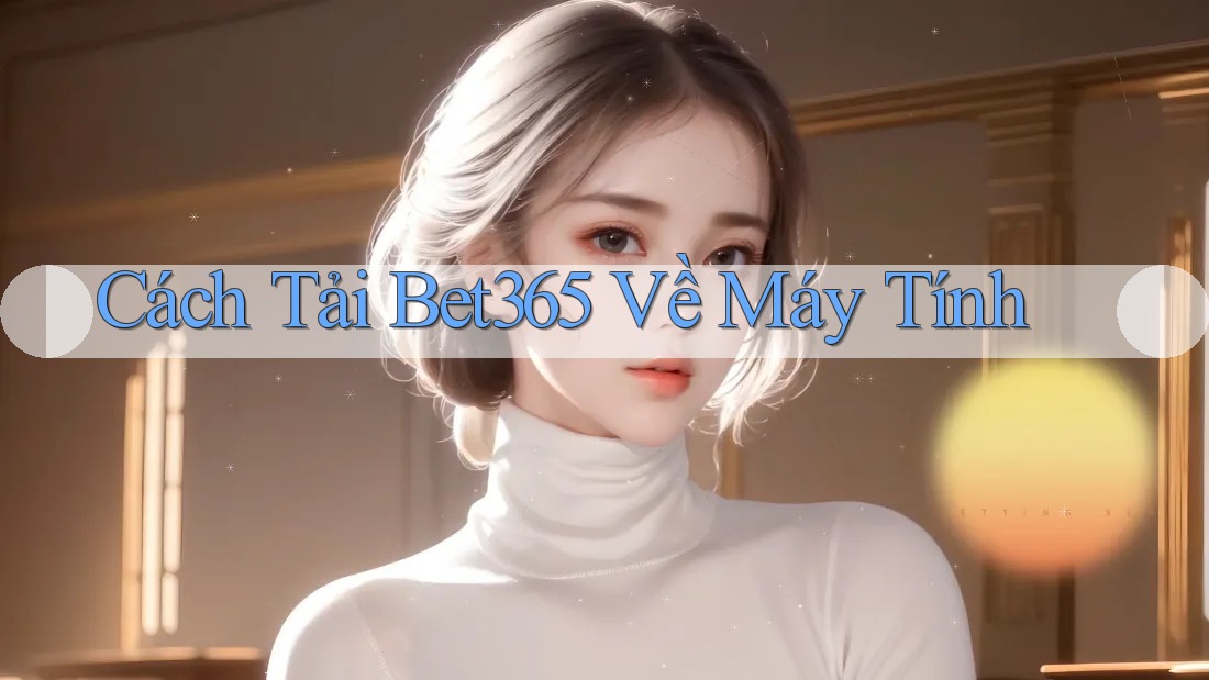 Cách Tải Bet365 Về Máy Tính