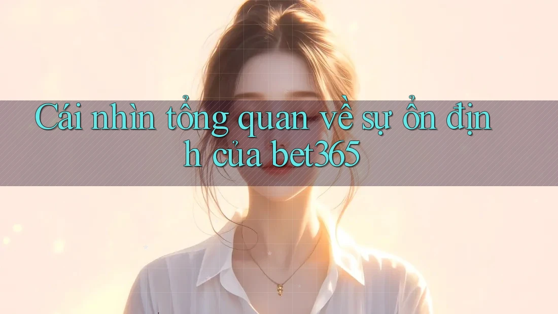 Cái nhìn tổng quan về sự ổn định của bet365