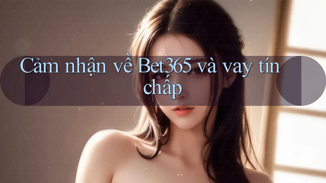 Cảm nhận về Bet365 và vay tín chấp