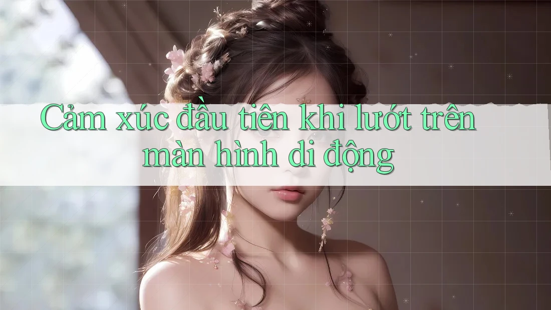 Cảm xúc đầu tiên khi lướt trên màn hình di động