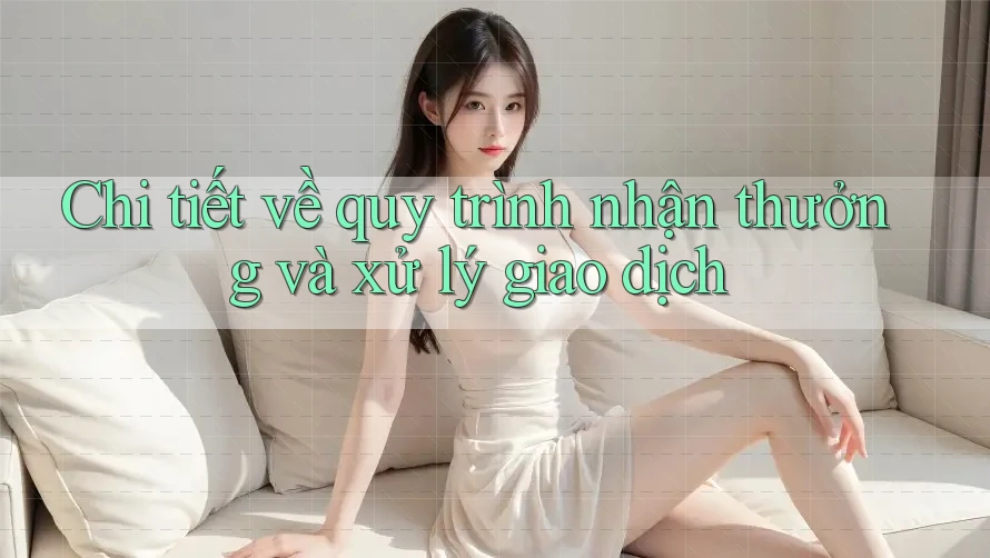 Chi tiết về quy trình nhận thưởng và xử lý giao dịch