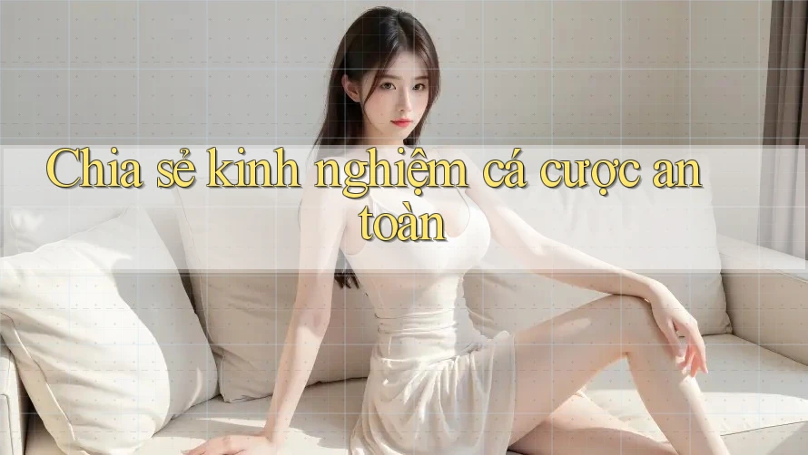 Chia sẻ kinh nghiệm cá cược an toàn