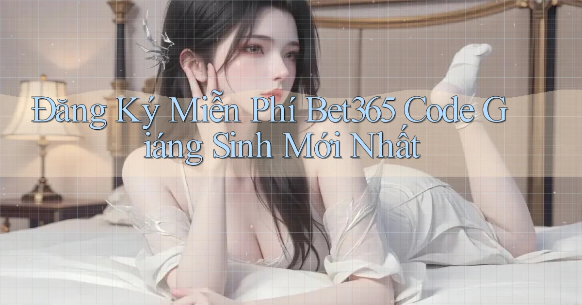 đăng ký miễn phí bet365 code giáng sinh mới nhất