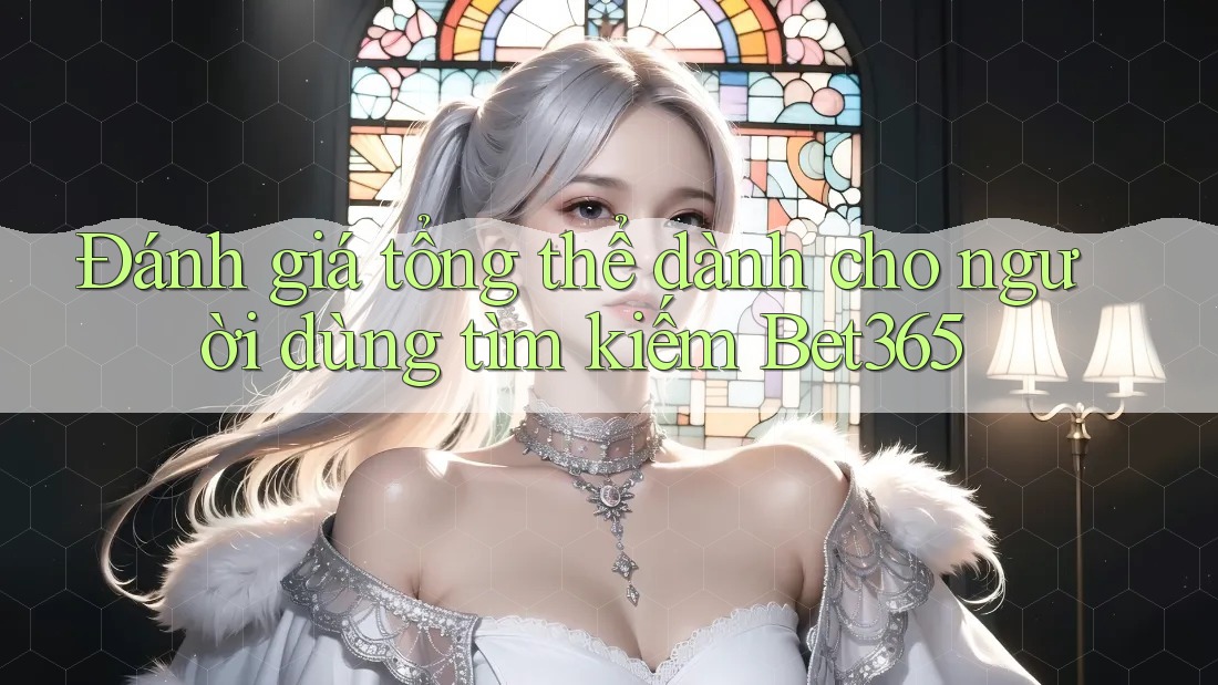 Đánh giá tổng thể dành cho người dùng tìm kiếm Bet365