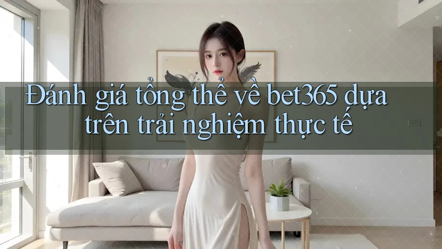 Đánh giá tổng thể về bet365 dựa trên trải nghiệm thực tế Đánh giá tổng thể về bet365 dựa trên trải nghiệm thực tế