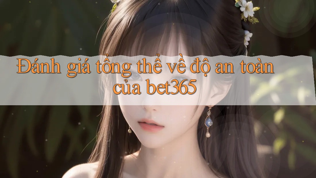 Đánh giá tổng thể về độ an toàn của bet365