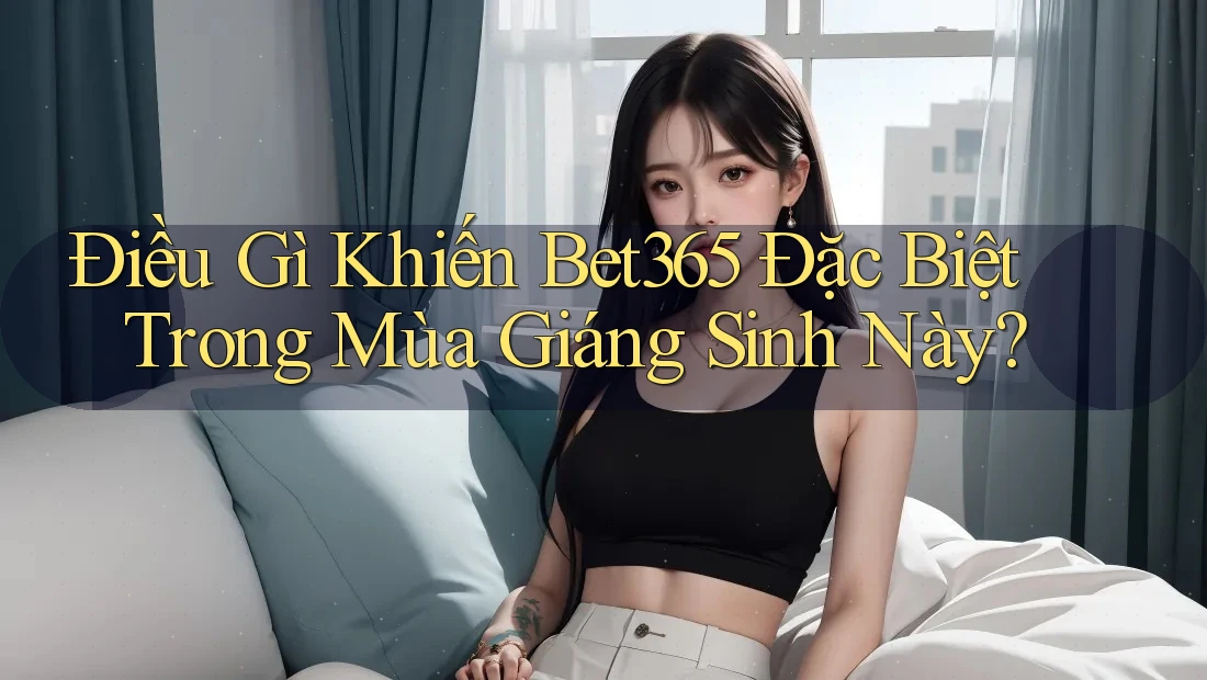 Điều Gì Khiến Bet365 Đặc Biệt Trong Mùa Giáng Sinh Này?
