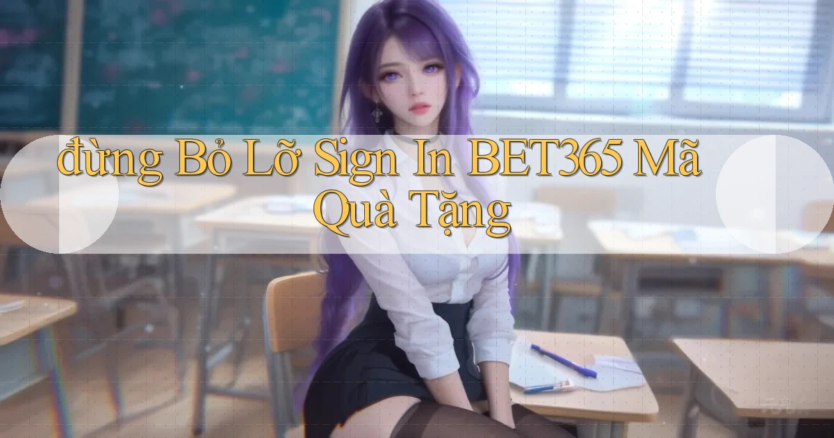 đừng bỏ lỡ sign in bet365 mã quà tặng