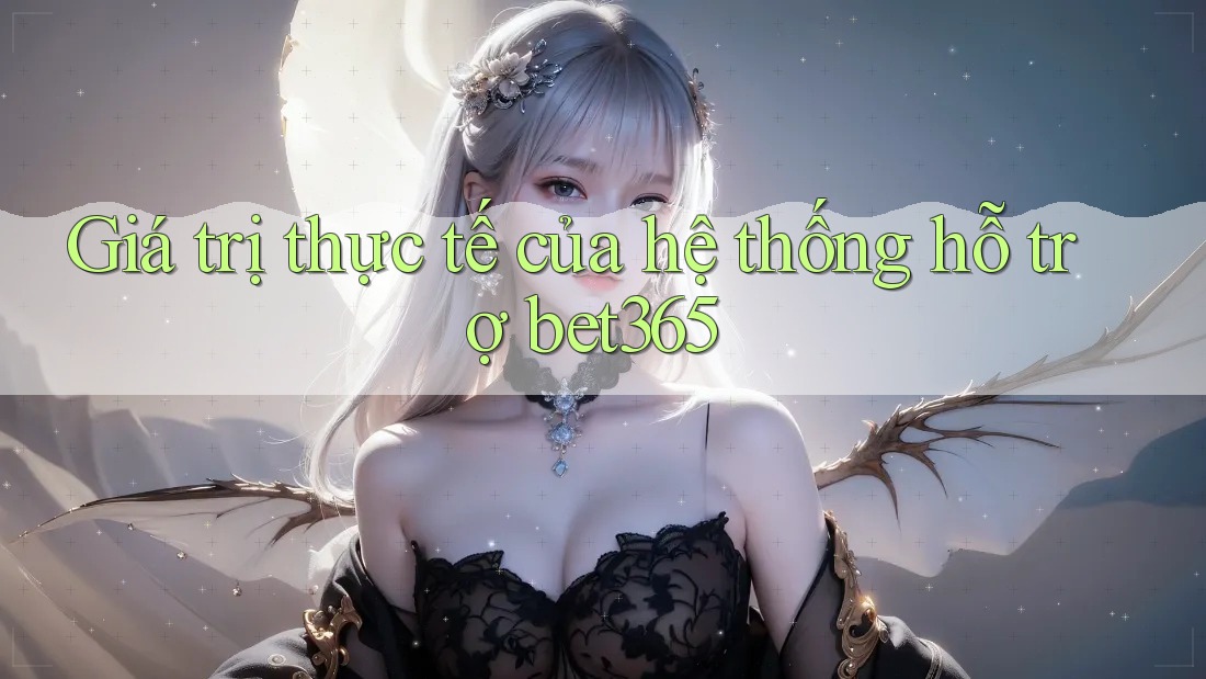 Giá trị thực tế của hệ thống hỗ trợ bet365