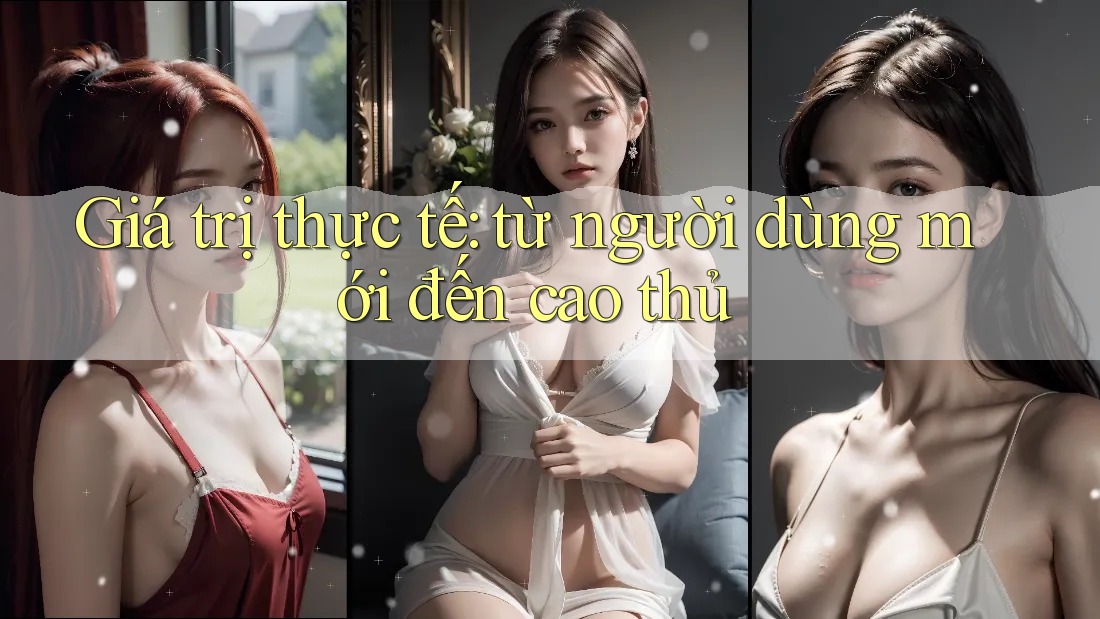 Giá trị thực tế: từ người dùng mới đến cao thủ