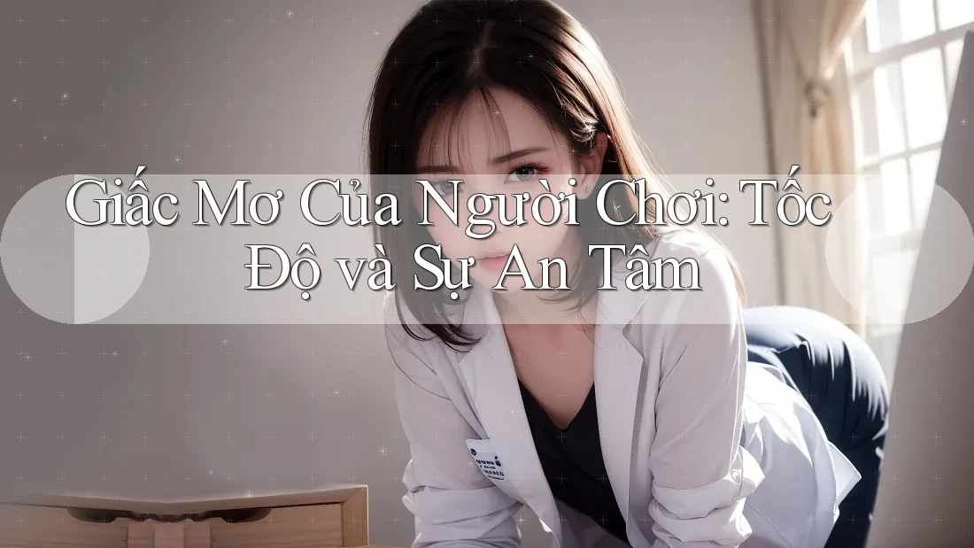 Giấc Mơ Của Người Chơi: Tốc Độ và Sự An Tâm