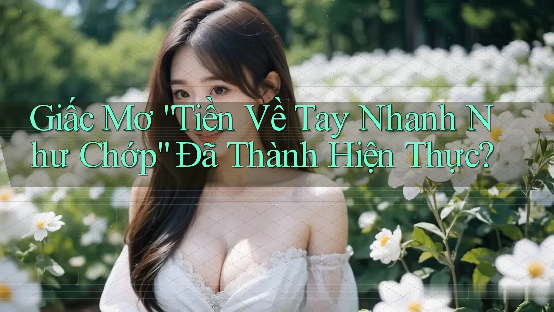 Giấc Mơ “Tiền Về Tay Nhanh Như Chớp” Đã Thành Hiện Thực?