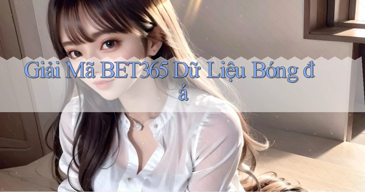 giải mã bet365 dữ liệu bóng đá
