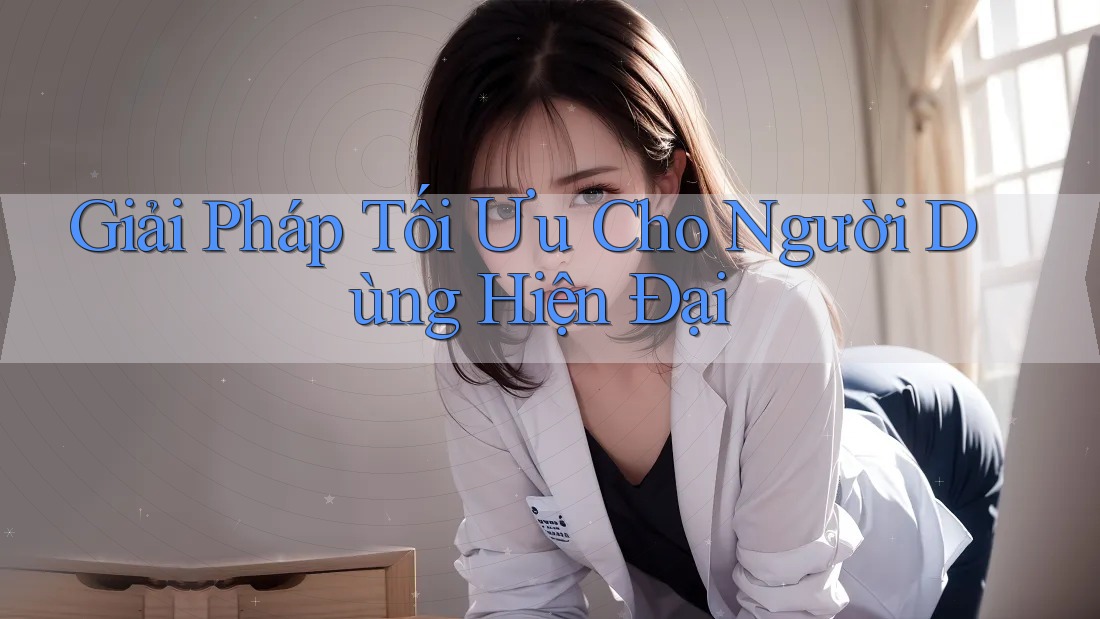 Giải Pháp Tối Ưu Cho Người Dùng Hiện Đại