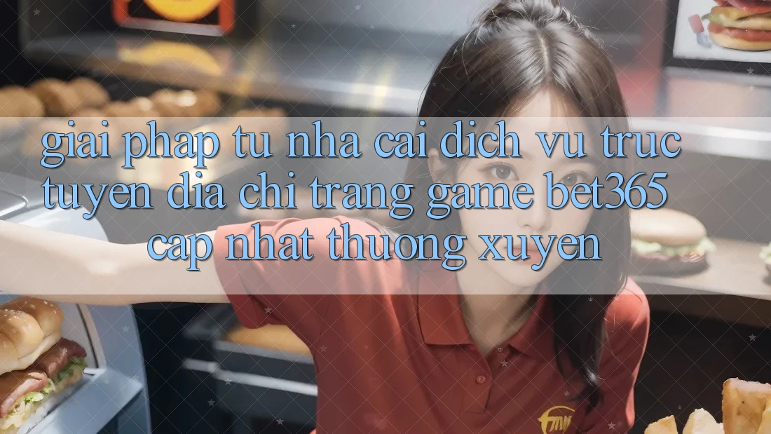 Giải pháp từ nhà cái: Dịch vụ trực tuyến Địa chỉ trang Game bet365 cập nhật thường xuyên