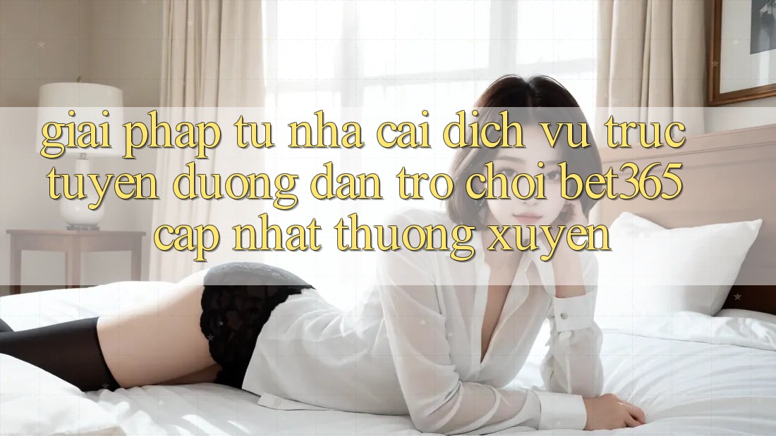 Giải pháp từ nhà cái: Dịch vụ trực tuyến Đường dẫn Trò chơi bet365 cập nhật thường xuyên