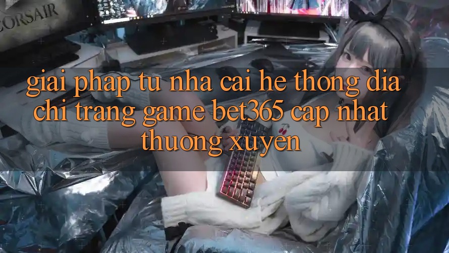 Giải pháp từ nhà cái: Hệ thống Địa chỉ trang Game bet365 cập nhật thường xuyên