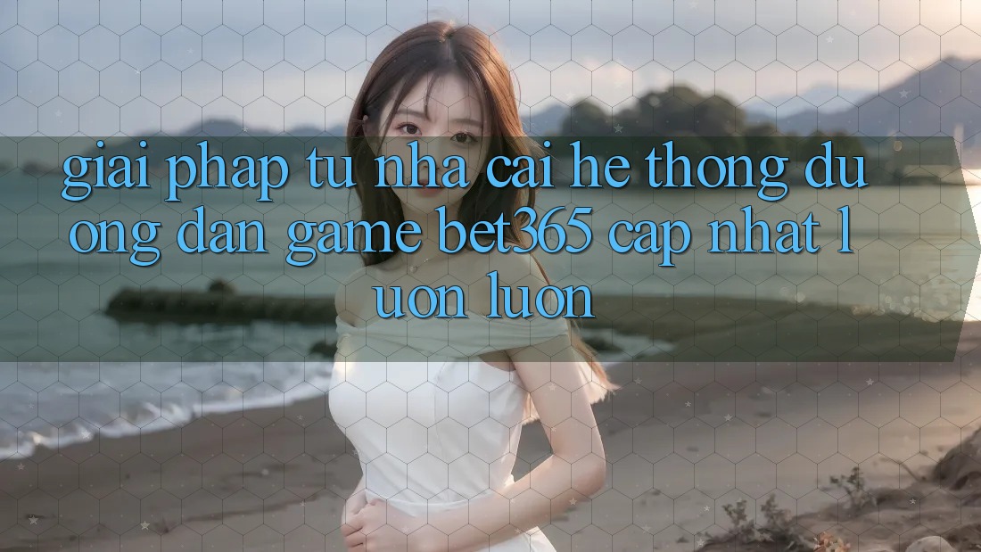 Giải pháp từ nhà cái: Hệ thống Đường dẫn Game bet365 cập nhật luôn luôn