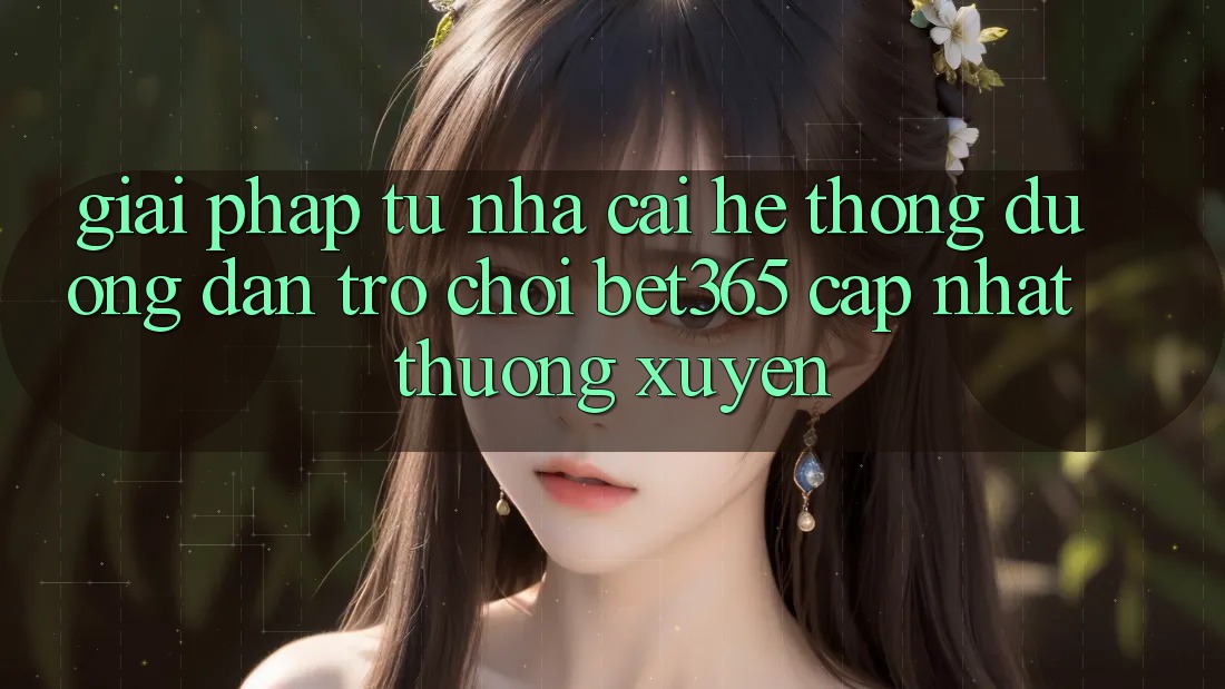 Giải pháp từ nhà cái: Hệ thống Đường dẫn Trò chơi bet365 cập nhật thường xuyên