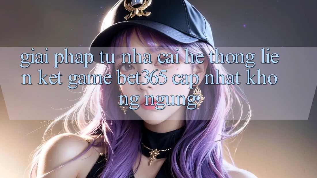 Giải pháp từ nhà cái: Hệ thống Liên kết Game bet365 cập nhật không ngừng