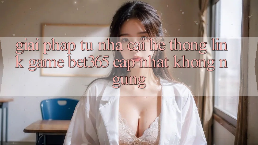 Giải pháp từ nhà cái: Hệ thống Link Game bet365 cập nhật không ngừng