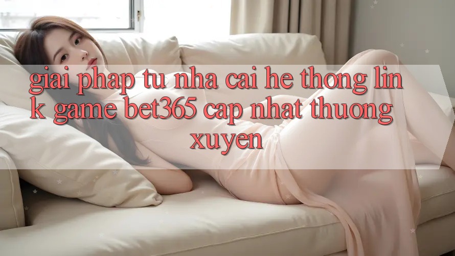 Giải pháp từ nhà cái: Hệ thống Link Game bet365 cập nhật thường xuyên
