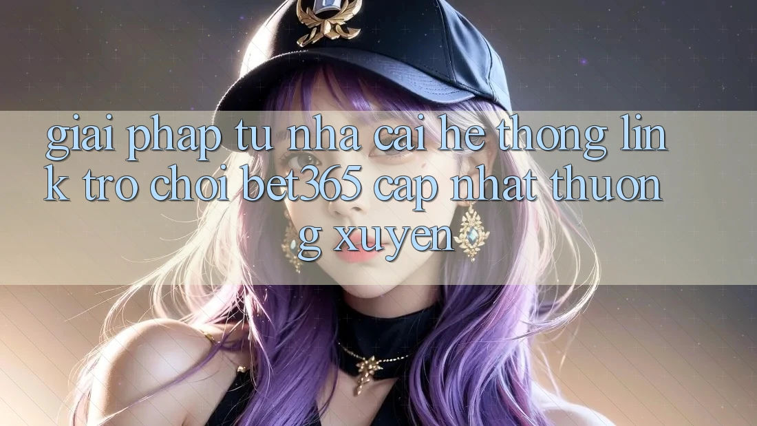 Giải pháp từ nhà cái: Hệ thống Link Trò chơi bet365 cập nhật thường xuyên
