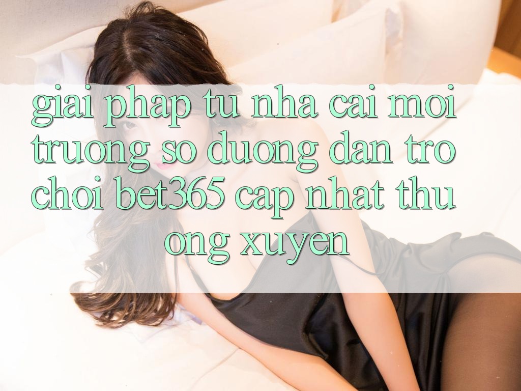 Giải pháp từ nhà cái: Môi trường số Đường dẫn Trò chơi bet365 cập nhật thường xuyên