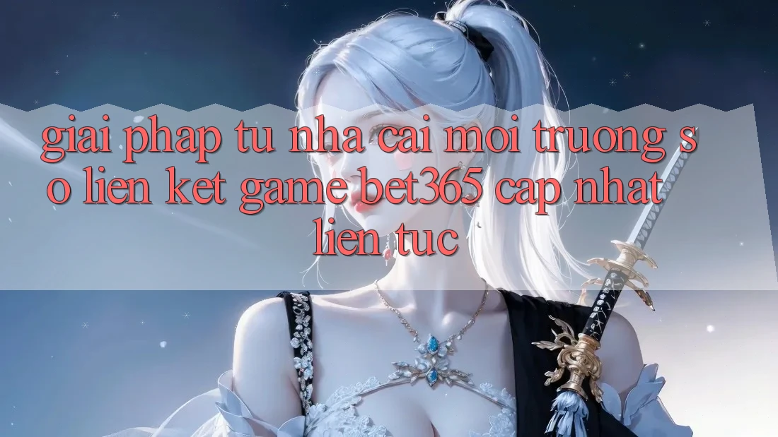 Giải pháp từ nhà cái: Môi trường số Liên kết Game bet365 cập nhật liên tục