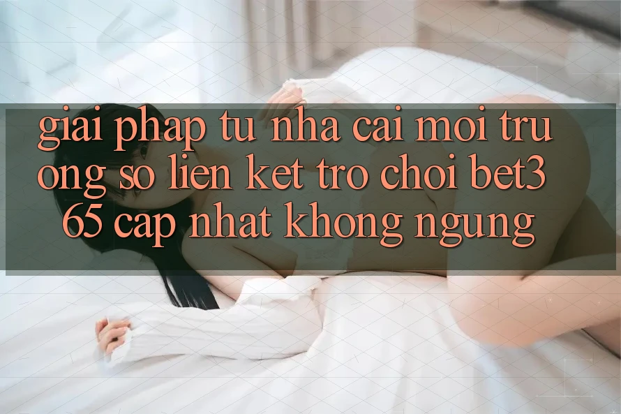 Giải pháp từ nhà cái: Môi trường số Liên kết Trò chơi bet365 cập nhật không ngừng