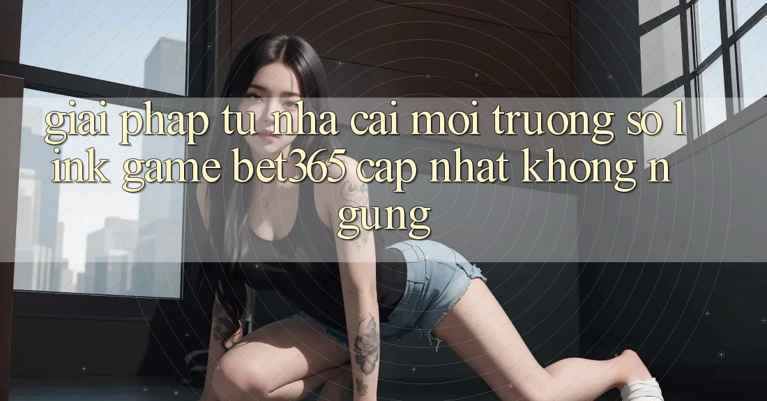 Giải pháp từ nhà cái: Môi trường số Link Game bet365 cập nhật không ngừng