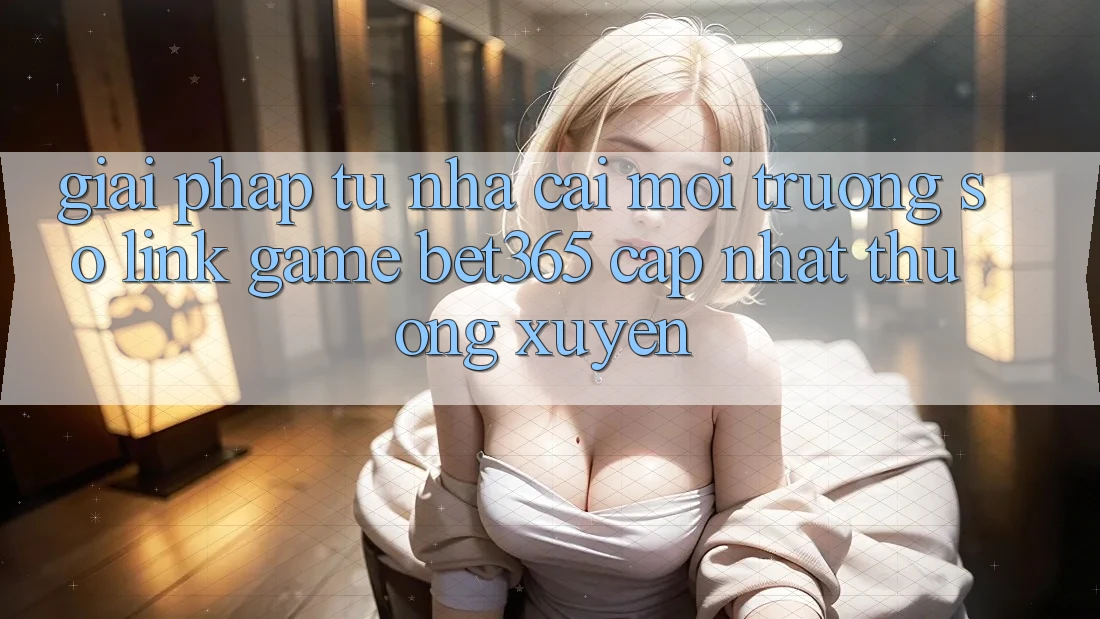 Giải pháp từ nhà cái: Môi trường số Link Game bet365 cập nhật thường xuyên