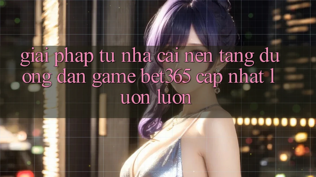 Giải pháp từ nhà cái: Nền tảng Đường dẫn Game bet365 cập nhật luôn luôn