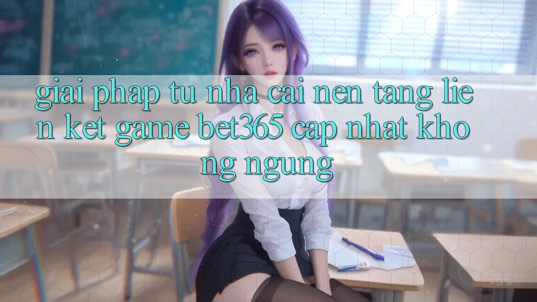 Giải pháp từ nhà cái: Nền tảng Liên kết Game bet365 cập nhật không ngừng