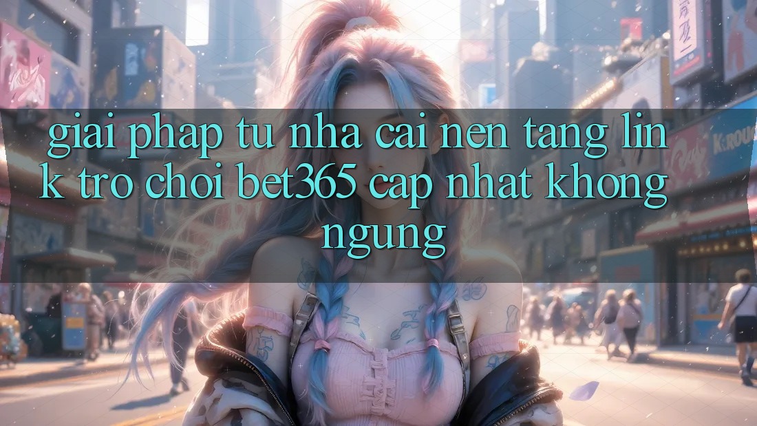 Giải pháp từ nhà cái: Nền tảng Link Trò chơi bet365 cập nhật không ngừng